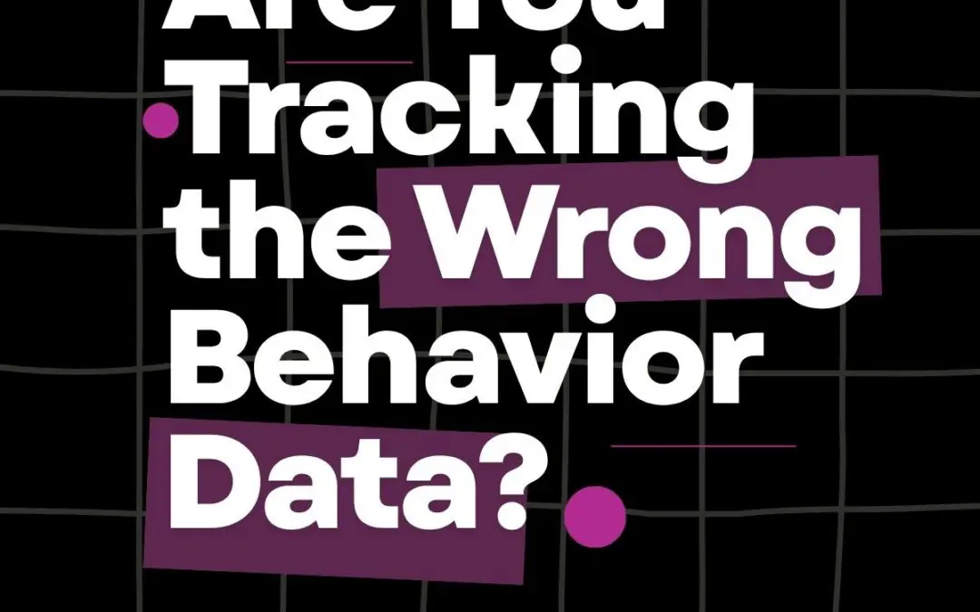 Are You Tracking the Wrong Behavior Data?