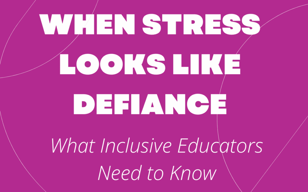 When Stress Looks Like Defiance: What Inclusive Educators Need to Know