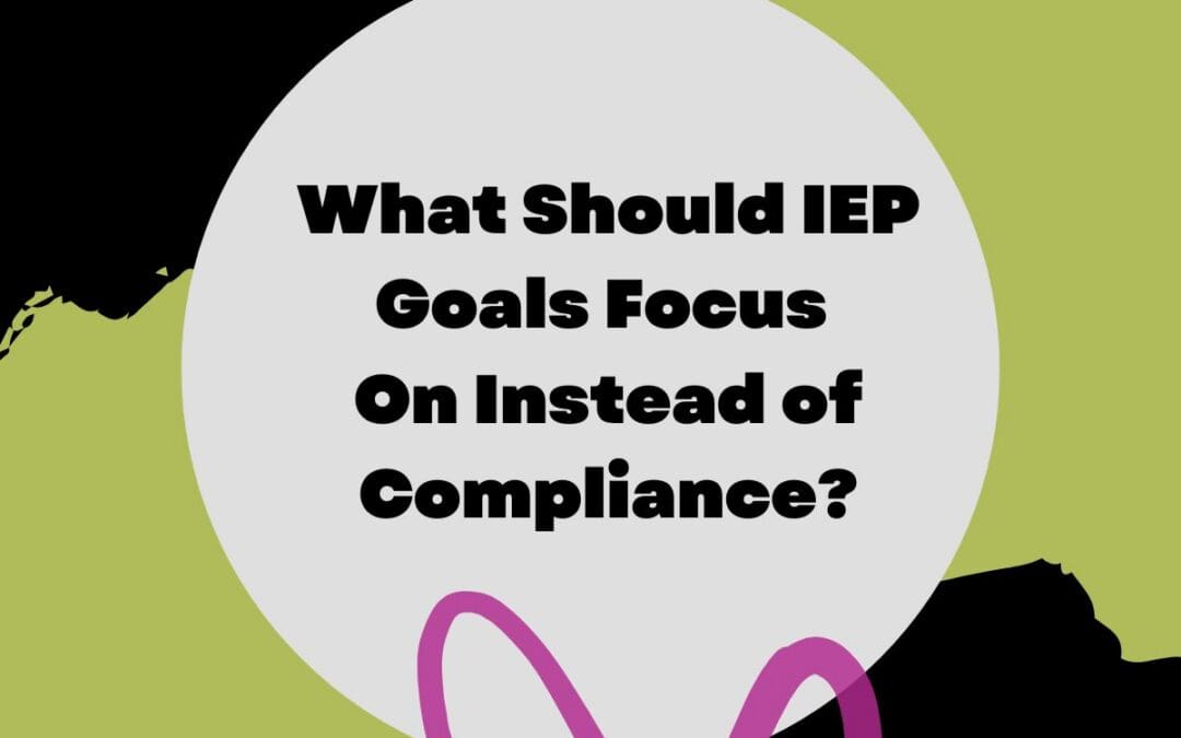 What Should IEP Goals Focus On Instead of Compliance?