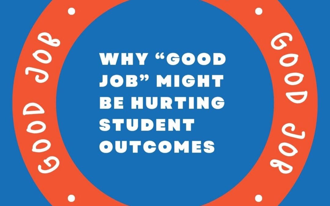 Why “Good Job” Might Be Hurting Student Outcomes
