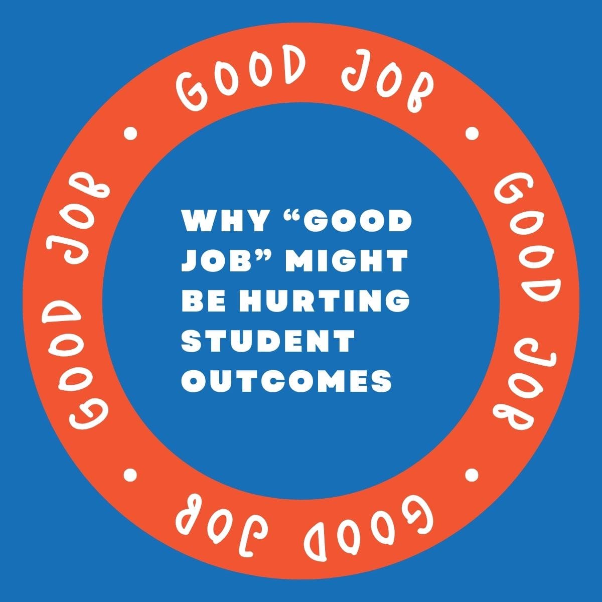 Why “Good Job” Might Be Hurting Student Outcomes